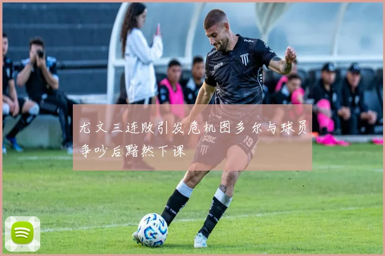 尤文三连败引发危机图多尔与球员争吵后黯然下课