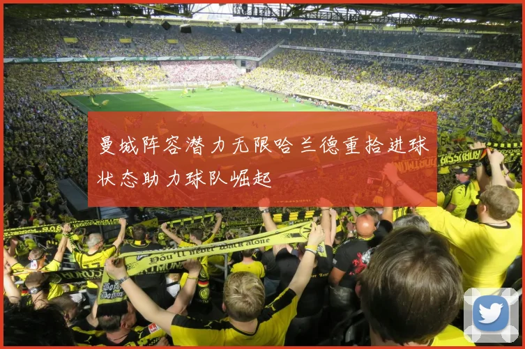 曼城阵容潜力无限哈兰德重拾进球状态助力球队崛起