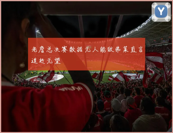 老詹总决赛数据无人能敌弗莱直言追赶无望