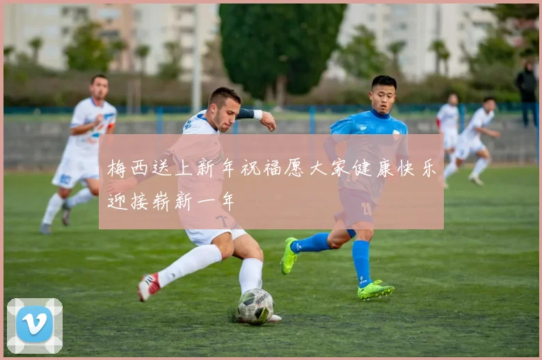 梅西送上新年祝福愿大家健康快乐迎接崭新一年