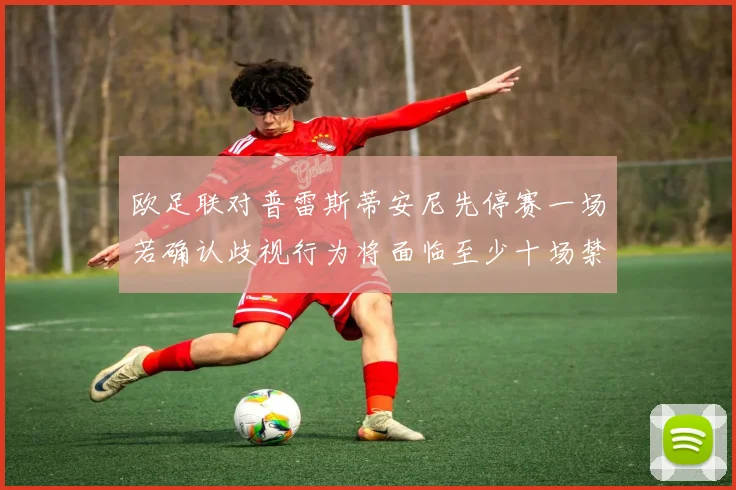 欧足联对普雷斯蒂安尼先停赛一场若确认歧视行为将面临至少十场禁赛处罚