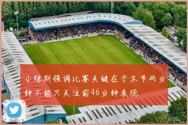 小琼斯强调比赛关键在于末节两分钟不能只关注前46分钟表现