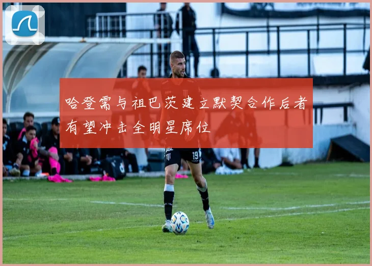 哈登需与祖巴茨建立默契合作后者有望冲击全明星席位