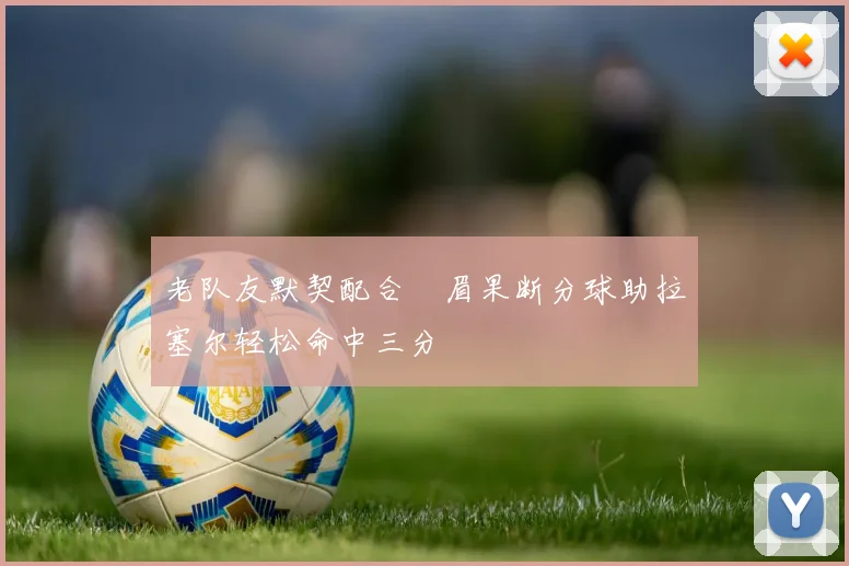 老队友默契配合濃眉果断分球助拉塞尔轻松命中三分
