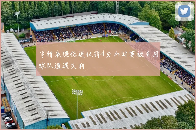 亨特表现低迷仅得4分加时赛被弃用球队遭遇失利