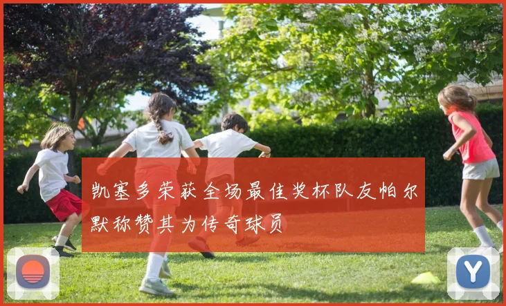 凯塞多荣获全场最佳奖杯队友帕尔默称赞其为传奇球员