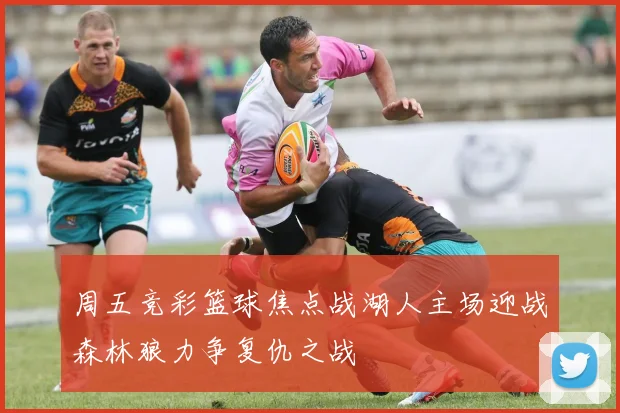 周五竞彩篮球焦点战湖人主场迎战森林狼力争复仇之战