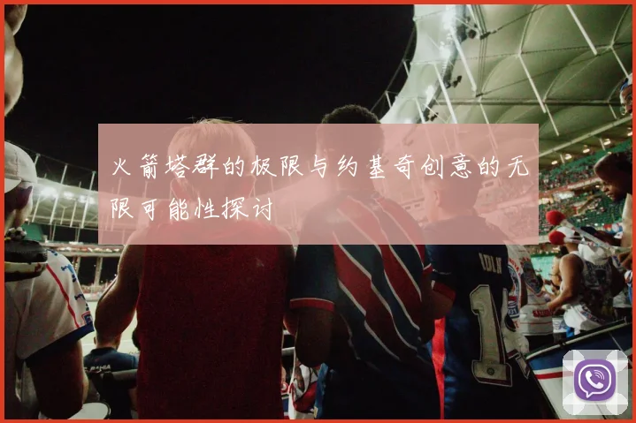 火箭塔群的极限与约基奇创意的无限可能性探讨